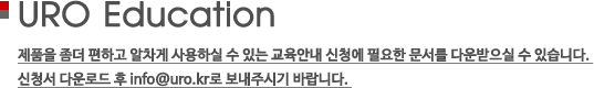 URO Education - 제품을 좀더 편하고 알차게 사용하실 수 있는 교육안내 신청에 필요한 문서를 다운받으실 수 있습니다. 신청서 다운로드 후 info@uro.kr로 보내주시기 바랍니다.